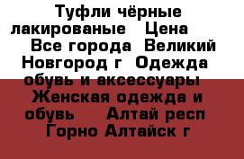 Туфли чёрные лакированые › Цена ­ 500 - Все города, Великий Новгород г. Одежда, обувь и аксессуары » Женская одежда и обувь   . Алтай респ.,Горно-Алтайск г.